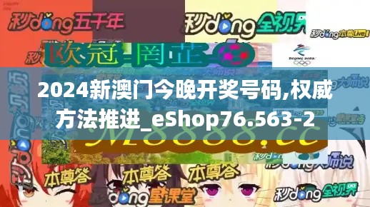 2024新澳门今晚开奖号码,权威方法推进_eShop76.563-2