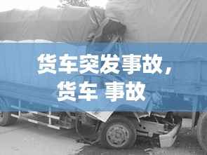 货车突发事故,货车 事故