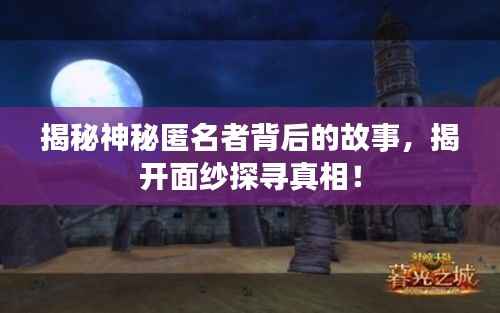 揭秘神秘匿名者背后的故事,揭开面纱探寻真相!